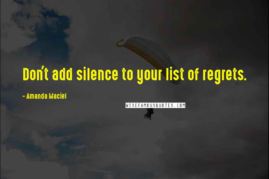 Amanda Maciel Quotes: Don't add silence to your list of regrets.