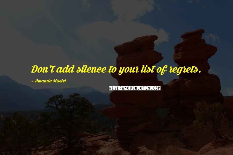 Amanda Maciel Quotes: Don't add silence to your list of regrets.