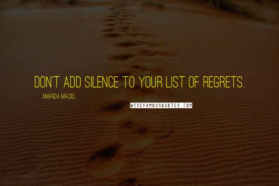 Amanda Maciel Quotes: Don't add silence to your list of regrets.