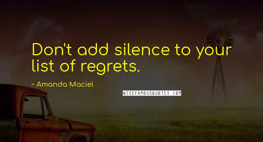 Amanda Maciel Quotes: Don't add silence to your list of regrets.