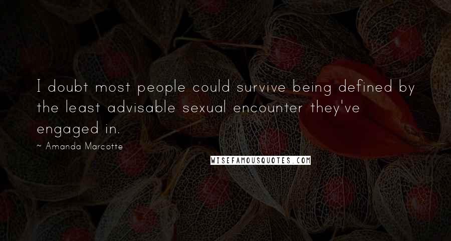 Amanda Marcotte Quotes: I doubt most people could survive being defined by the least advisable sexual encounter they've engaged in.