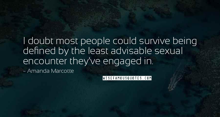 Amanda Marcotte Quotes: I doubt most people could survive being defined by the least advisable sexual encounter they've engaged in.