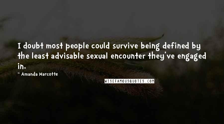 Amanda Marcotte Quotes: I doubt most people could survive being defined by the least advisable sexual encounter they've engaged in.