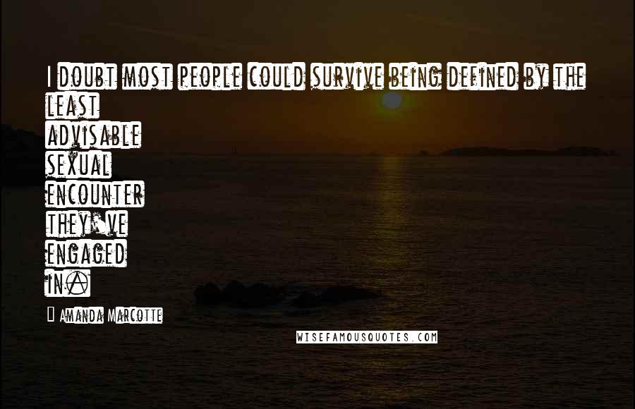 Amanda Marcotte Quotes: I doubt most people could survive being defined by the least advisable sexual encounter they've engaged in.