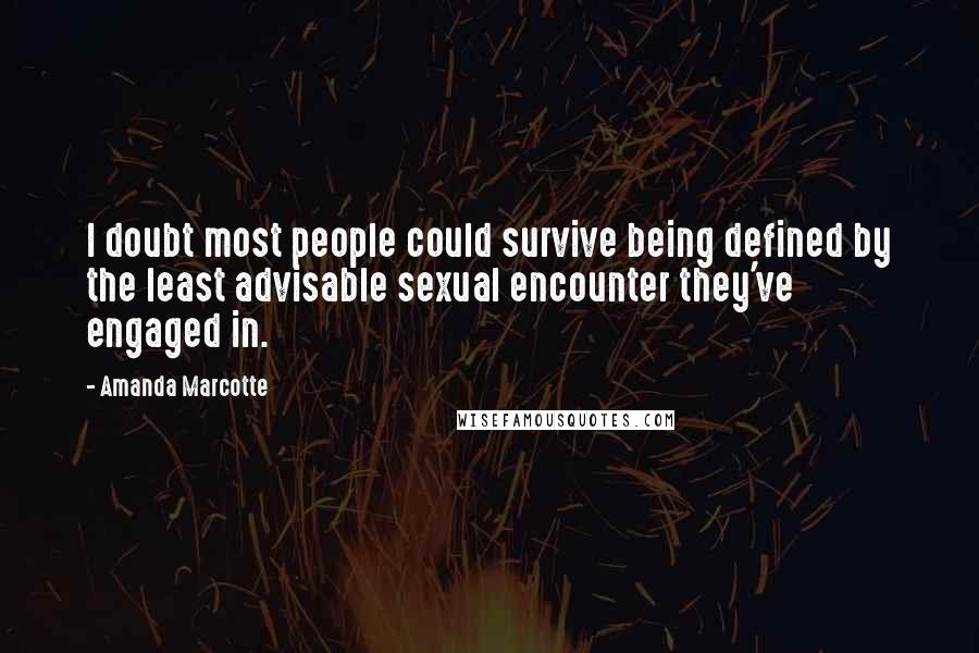 Amanda Marcotte Quotes: I doubt most people could survive being defined by the least advisable sexual encounter they've engaged in.