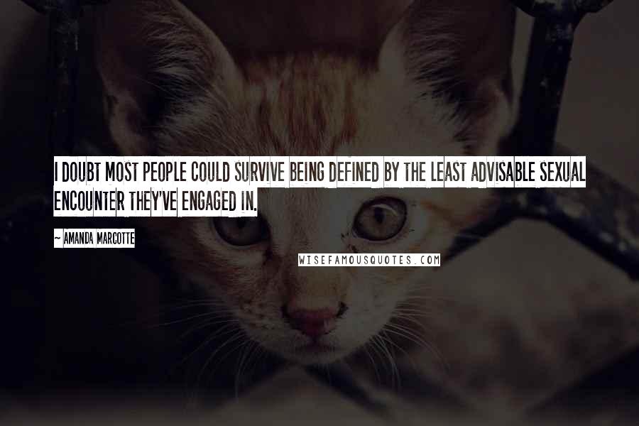 Amanda Marcotte Quotes: I doubt most people could survive being defined by the least advisable sexual encounter they've engaged in.