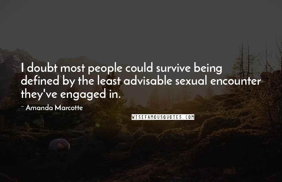 Amanda Marcotte Quotes: I doubt most people could survive being defined by the least advisable sexual encounter they've engaged in.