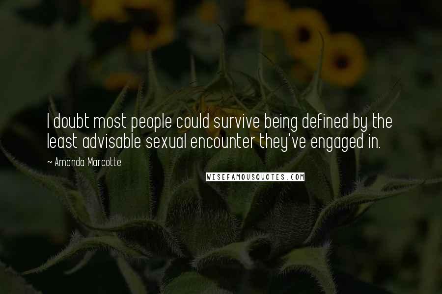 Amanda Marcotte Quotes: I doubt most people could survive being defined by the least advisable sexual encounter they've engaged in.