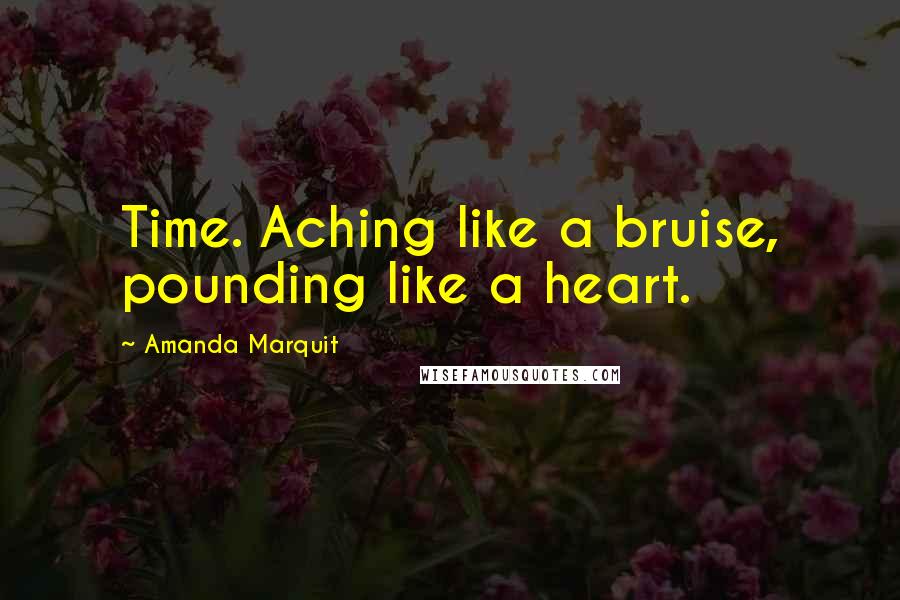 Amanda Marquit Quotes: Time. Aching like a bruise, pounding like a heart.