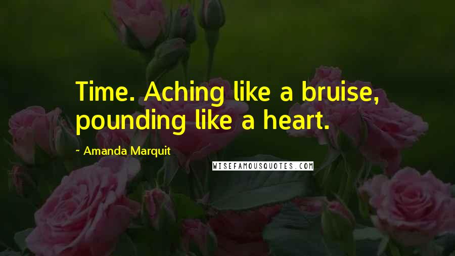 Amanda Marquit Quotes: Time. Aching like a bruise, pounding like a heart.