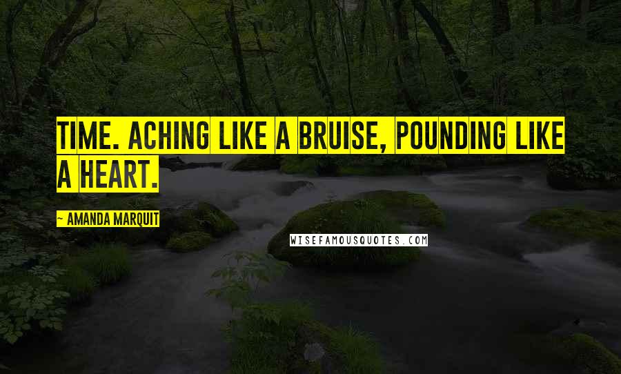 Amanda Marquit Quotes: Time. Aching like a bruise, pounding like a heart.