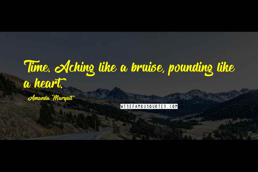 Amanda Marquit Quotes: Time. Aching like a bruise, pounding like a heart.