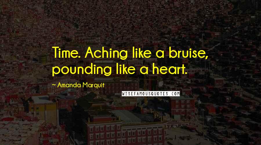 Amanda Marquit Quotes: Time. Aching like a bruise, pounding like a heart.