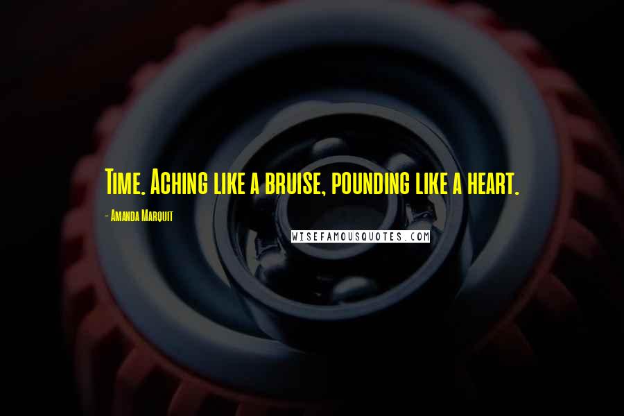 Amanda Marquit Quotes: Time. Aching like a bruise, pounding like a heart.