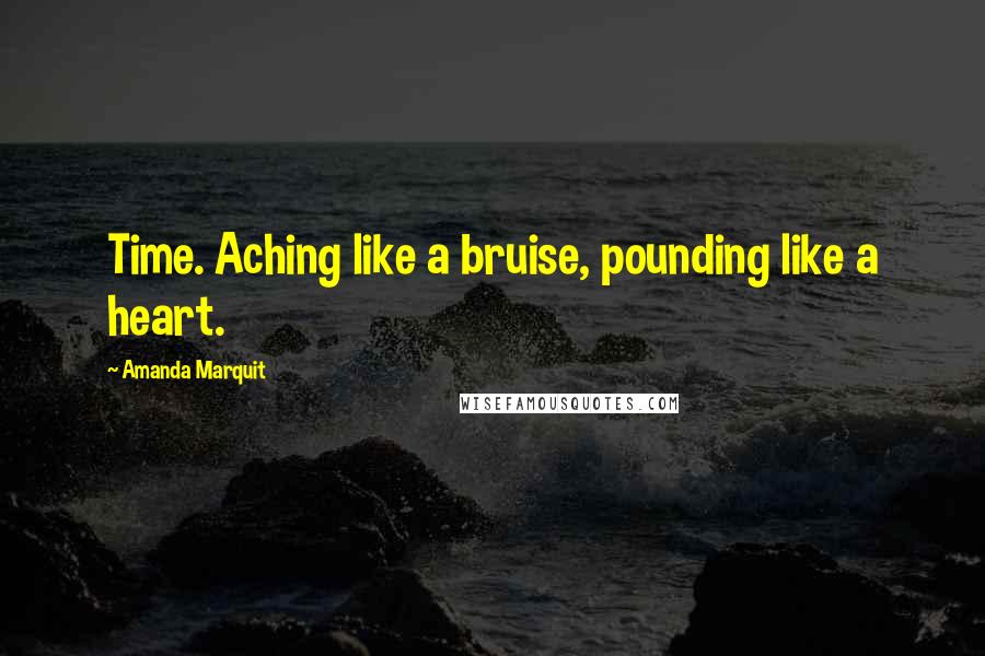 Amanda Marquit Quotes: Time. Aching like a bruise, pounding like a heart.