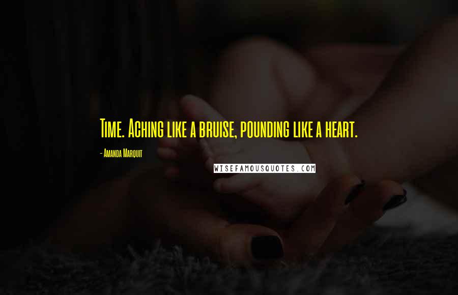 Amanda Marquit Quotes: Time. Aching like a bruise, pounding like a heart.