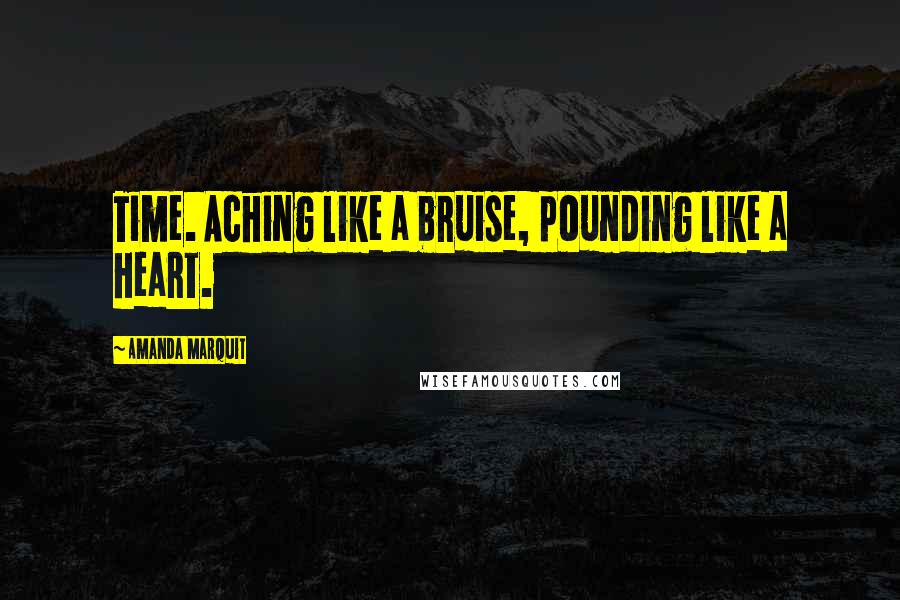 Amanda Marquit Quotes: Time. Aching like a bruise, pounding like a heart.