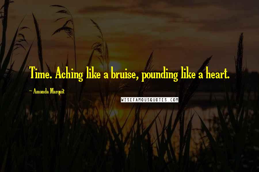 Amanda Marquit Quotes: Time. Aching like a bruise, pounding like a heart.