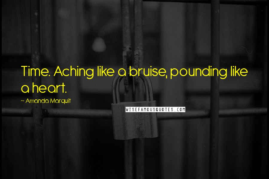 Amanda Marquit Quotes: Time. Aching like a bruise, pounding like a heart.