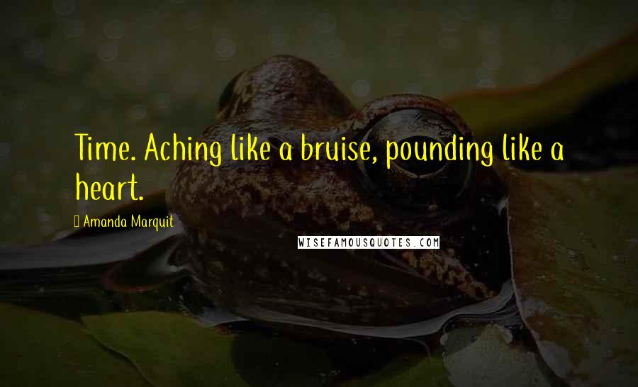 Amanda Marquit Quotes: Time. Aching like a bruise, pounding like a heart.