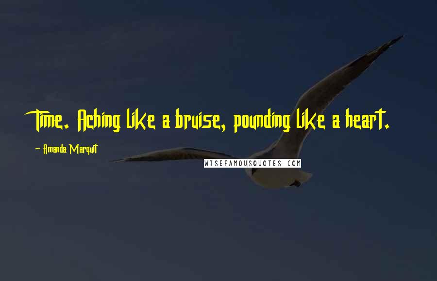 Amanda Marquit Quotes: Time. Aching like a bruise, pounding like a heart.