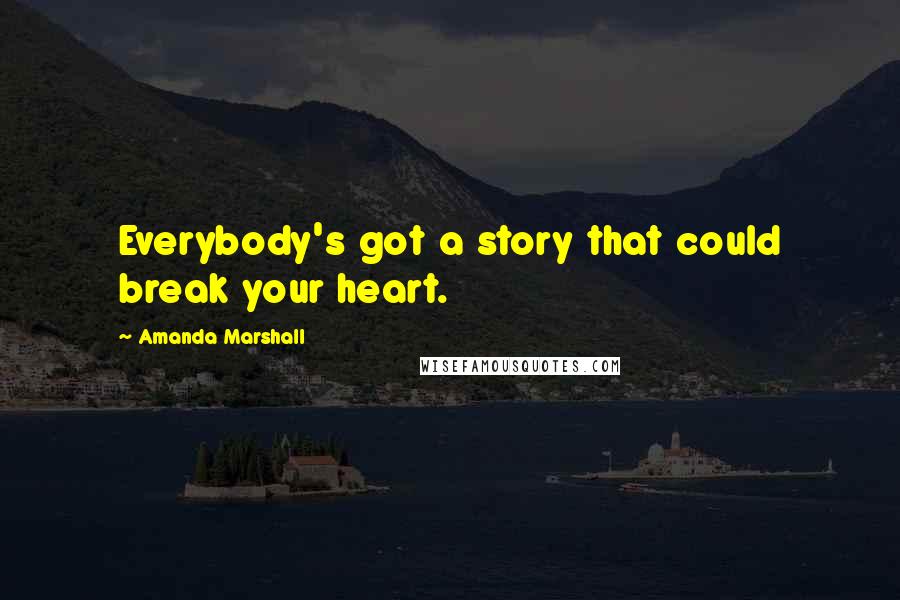 Amanda Marshall Quotes: Everybody's got a story that could break your heart.