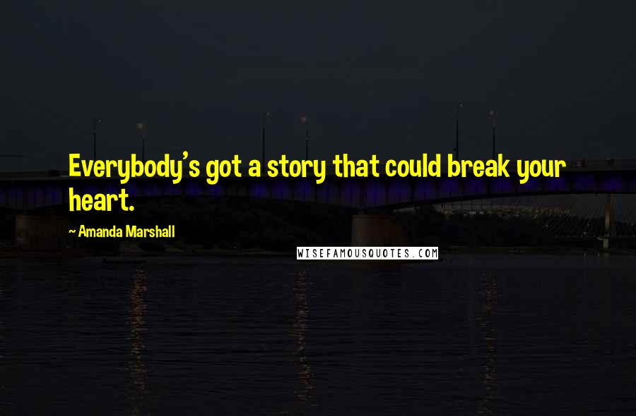 Amanda Marshall Quotes: Everybody's got a story that could break your heart.