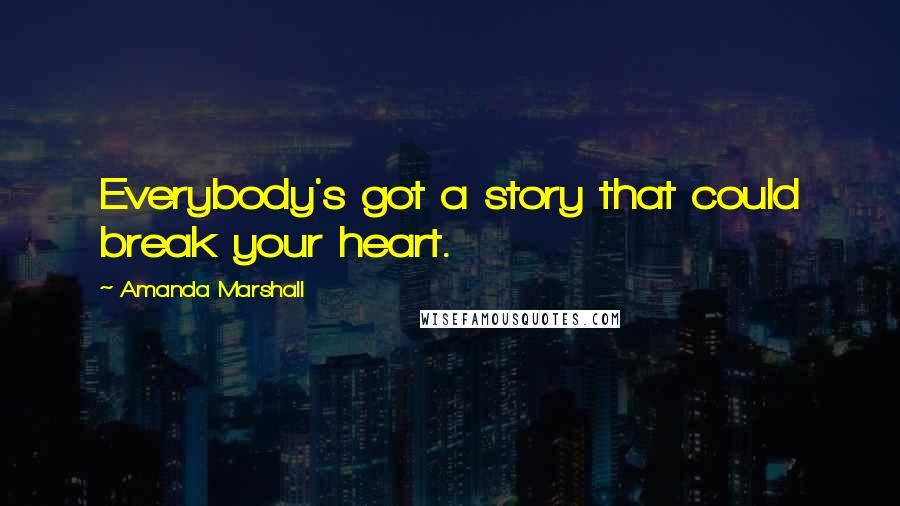 Amanda Marshall Quotes: Everybody's got a story that could break your heart.