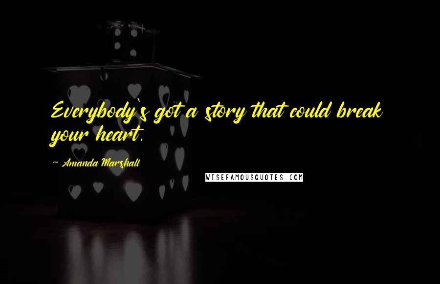 Amanda Marshall Quotes: Everybody's got a story that could break your heart.