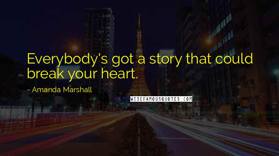 Amanda Marshall Quotes: Everybody's got a story that could break your heart.