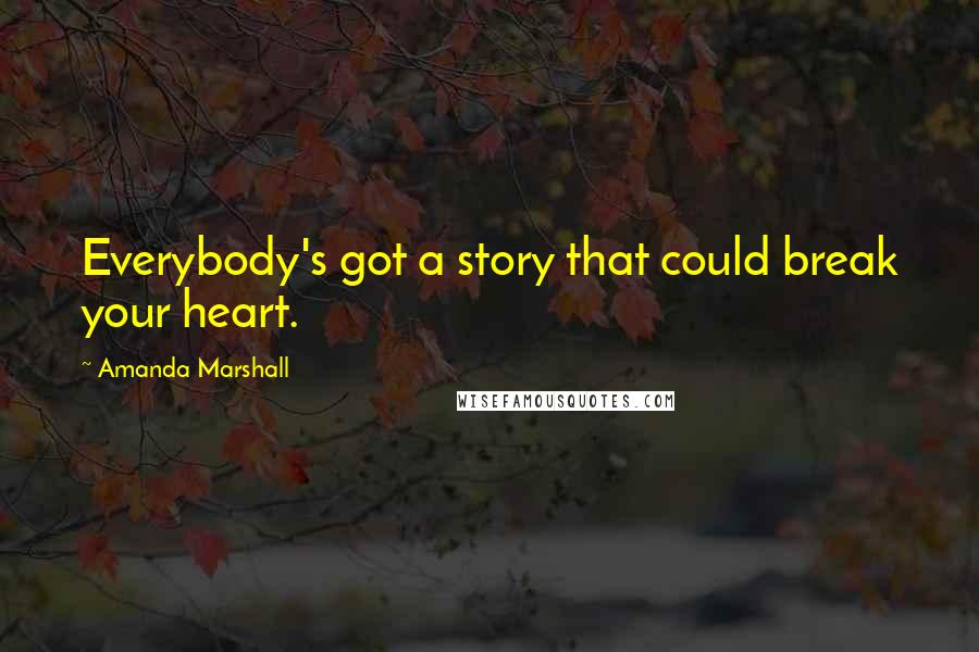 Amanda Marshall Quotes: Everybody's got a story that could break your heart.