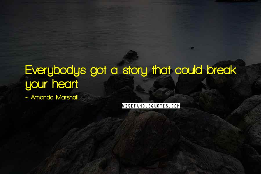 Amanda Marshall Quotes: Everybody's got a story that could break your heart.