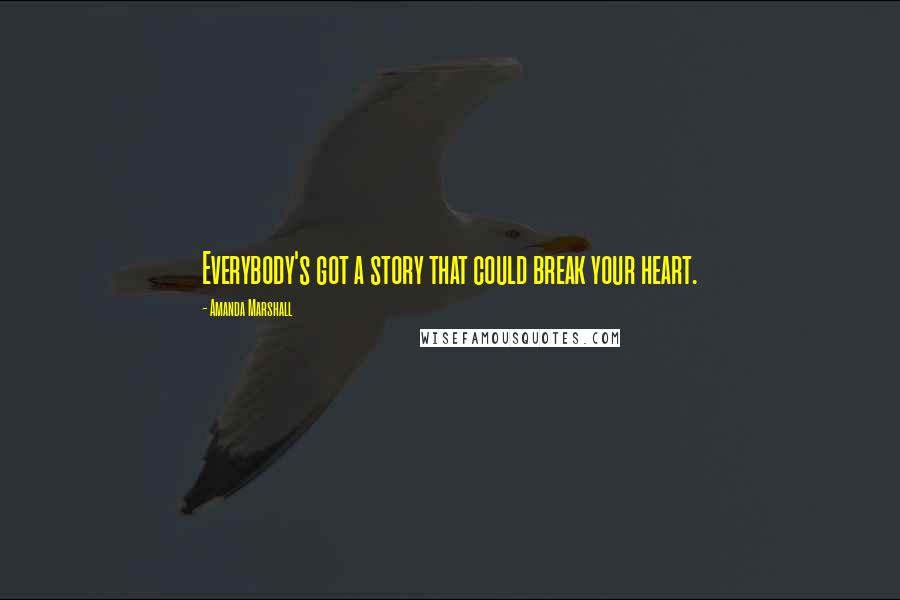 Amanda Marshall Quotes: Everybody's got a story that could break your heart.