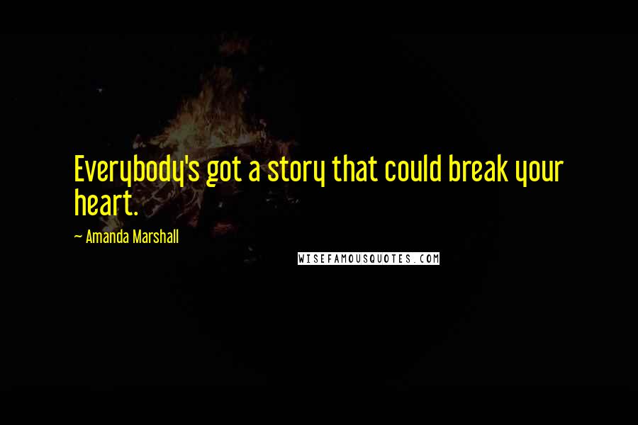 Amanda Marshall Quotes: Everybody's got a story that could break your heart.