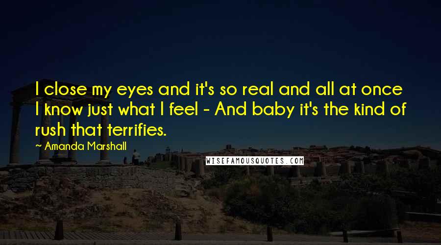 Amanda Marshall Quotes: I close my eyes and it's so real and all at once I know just what I feel - And baby it's the kind of rush that terrifies.