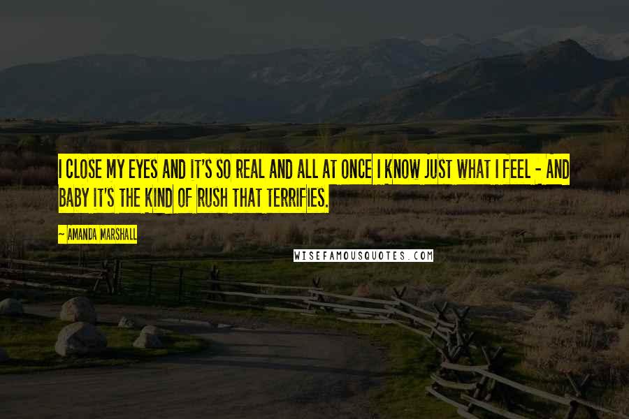 Amanda Marshall Quotes: I close my eyes and it's so real and all at once I know just what I feel - And baby it's the kind of rush that terrifies.