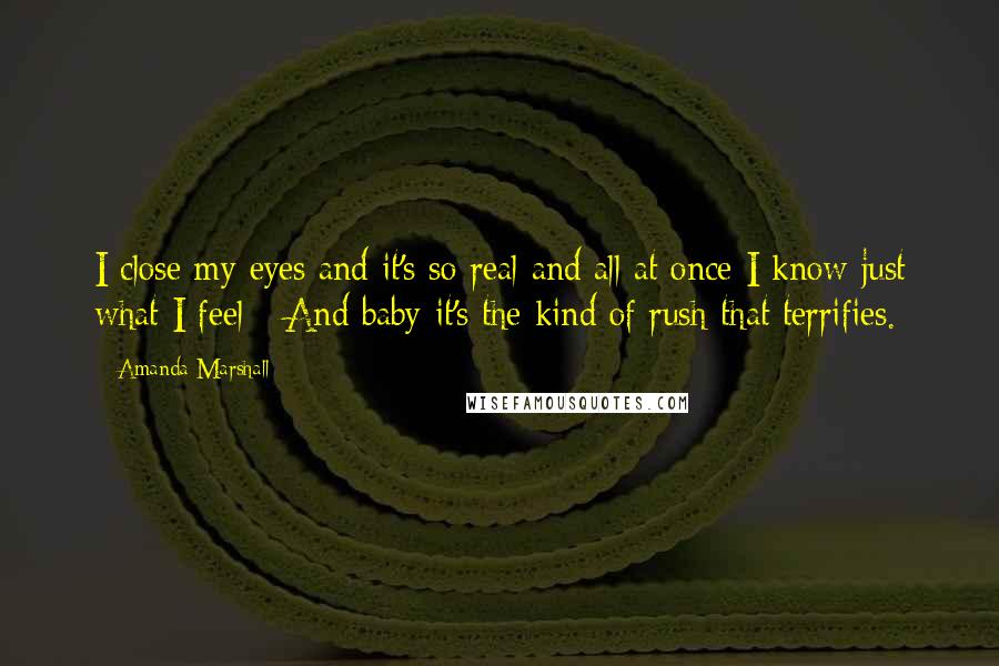 Amanda Marshall Quotes: I close my eyes and it's so real and all at once I know just what I feel - And baby it's the kind of rush that terrifies.