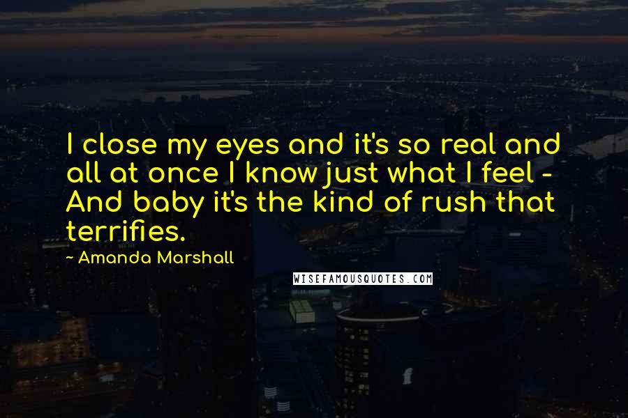 Amanda Marshall Quotes: I close my eyes and it's so real and all at once I know just what I feel - And baby it's the kind of rush that terrifies.