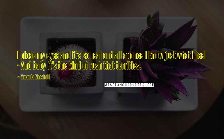 Amanda Marshall Quotes: I close my eyes and it's so real and all at once I know just what I feel - And baby it's the kind of rush that terrifies.