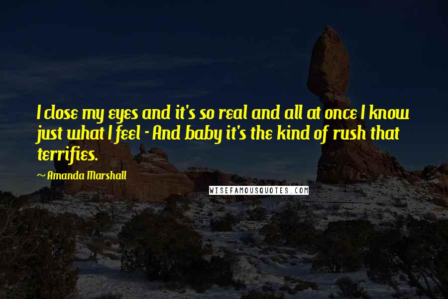 Amanda Marshall Quotes: I close my eyes and it's so real and all at once I know just what I feel - And baby it's the kind of rush that terrifies.
