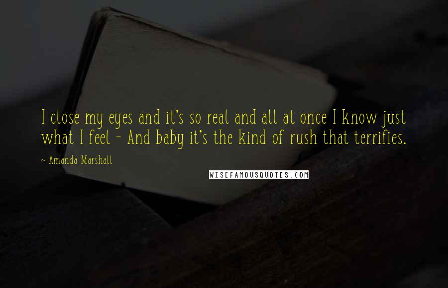 Amanda Marshall Quotes: I close my eyes and it's so real and all at once I know just what I feel - And baby it's the kind of rush that terrifies.