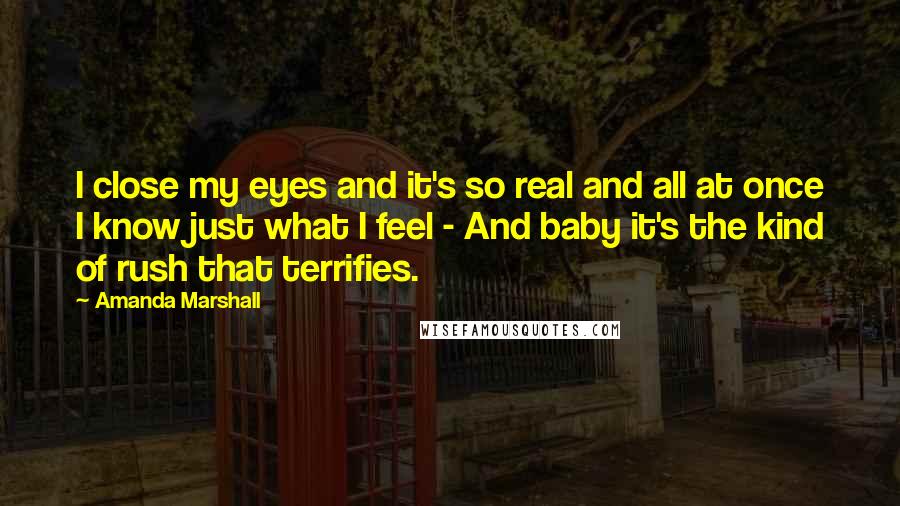 Amanda Marshall Quotes: I close my eyes and it's so real and all at once I know just what I feel - And baby it's the kind of rush that terrifies.