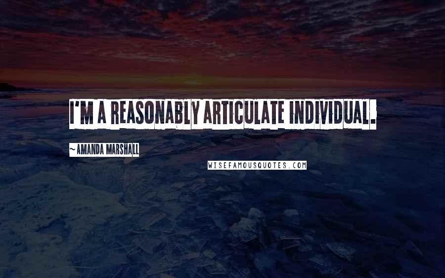 Amanda Marshall Quotes: I'm a reasonably articulate individual.