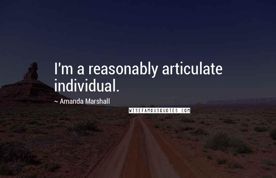Amanda Marshall Quotes: I'm a reasonably articulate individual.