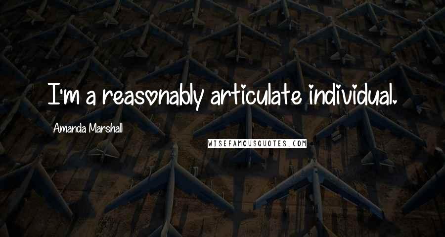 Amanda Marshall Quotes: I'm a reasonably articulate individual.