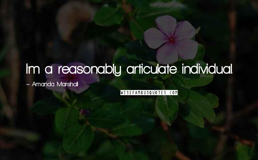 Amanda Marshall Quotes: I'm a reasonably articulate individual.