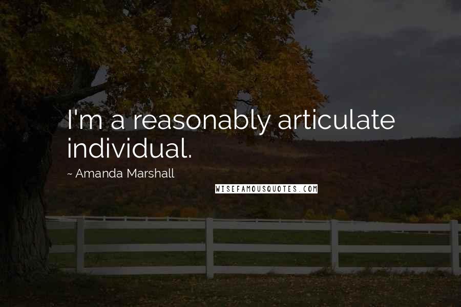 Amanda Marshall Quotes: I'm a reasonably articulate individual.