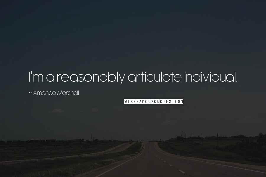 Amanda Marshall Quotes: I'm a reasonably articulate individual.