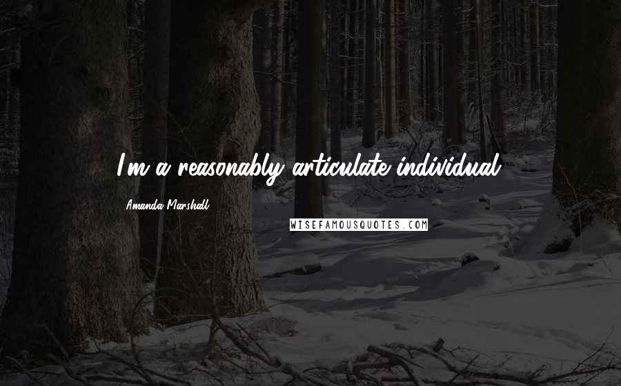 Amanda Marshall Quotes: I'm a reasonably articulate individual.