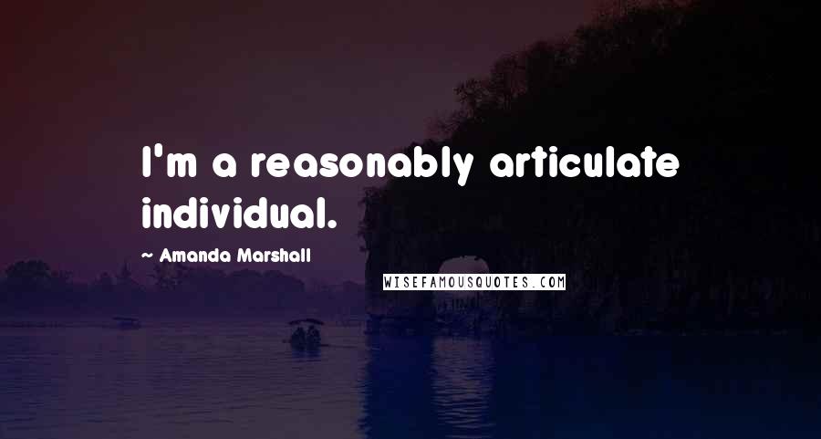 Amanda Marshall Quotes: I'm a reasonably articulate individual.
